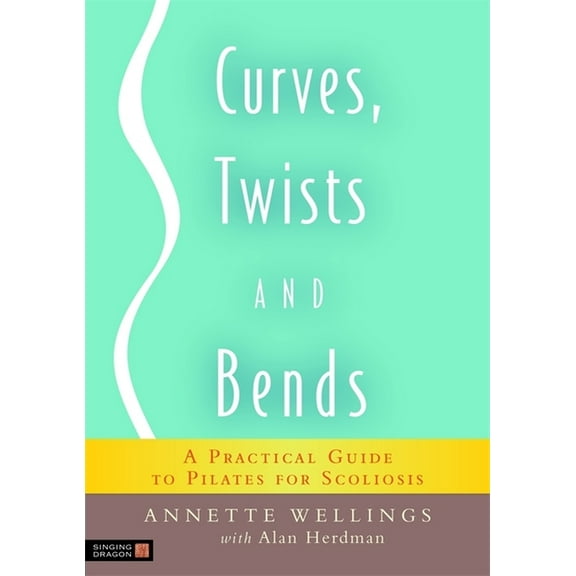 Curves, Twists and Bends: A Practical Guide to Pilates for Scoliosis, (Paperback)