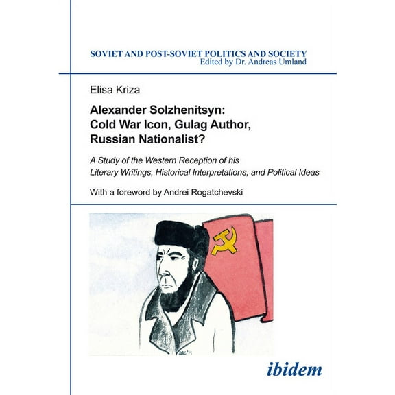 Soviet and Post-Soviet Politics and Society: Alexander Solzhenitsyn: Cold War Icon, Gulag Author, Russian Nationalist?: A Study of the Western Reception of His Literary Writings, Historical Interpreta