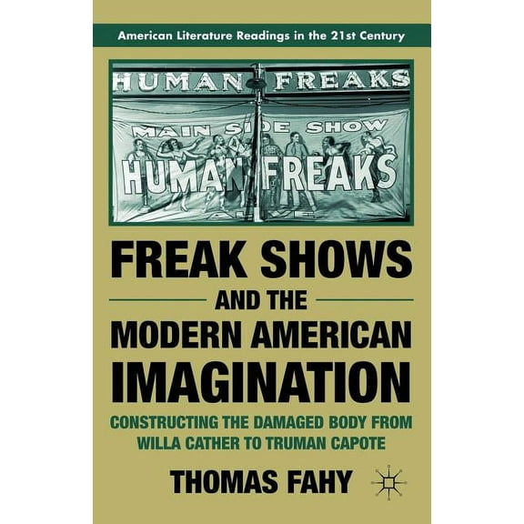 American Literature Readings in the 21st Freak Shows and the Modern American Imagination: Constructing the Damaged Body from Willa Cather to Truman Capote, (Paperback)