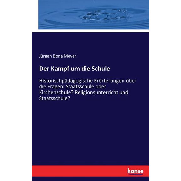 Der Kampf um die Schule: HistorischpÃ¤dagogische ErÃ¶rterungen Ã¼ber die Fragen: Staatsschule oder Kirchenschule? Religions, (Paperback)