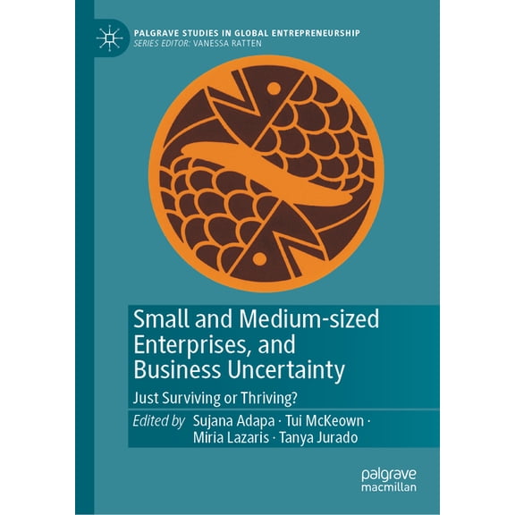 Palgrave Studies in Global Entrepreneurs Small and Medium-Sized Enterprises, and Business Uncertainty: Just Surviving or Thriving?, (Hardcover)