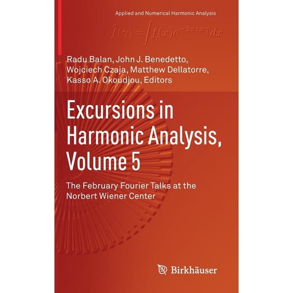 Applied and Numerical Harmonic Analysis Excursions in Harmonic Analysis, Volume 5: The February Fourier Talks at the Norbert Wiener Center, (Hardcover)