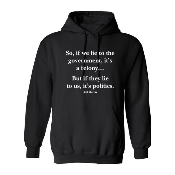 So, If We Lie To The Government It'S A Felony But If They Lie To Us It'S Politics Sarcastic Novelty Gift Idea Adult Humor Funny Men's Hoodies