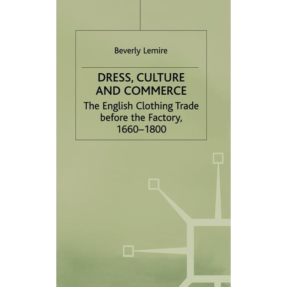 Dress, Culture and Commerce: The English Clothing Trade Before the Factory, 1660-1800, (Hardcover)