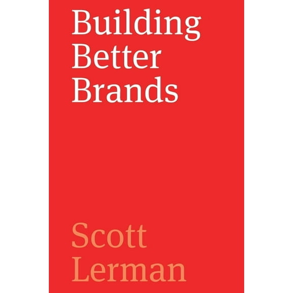 Building Better Brands: A Comprehensive Guide to Strategic Brand Identity Development, (Paperback)