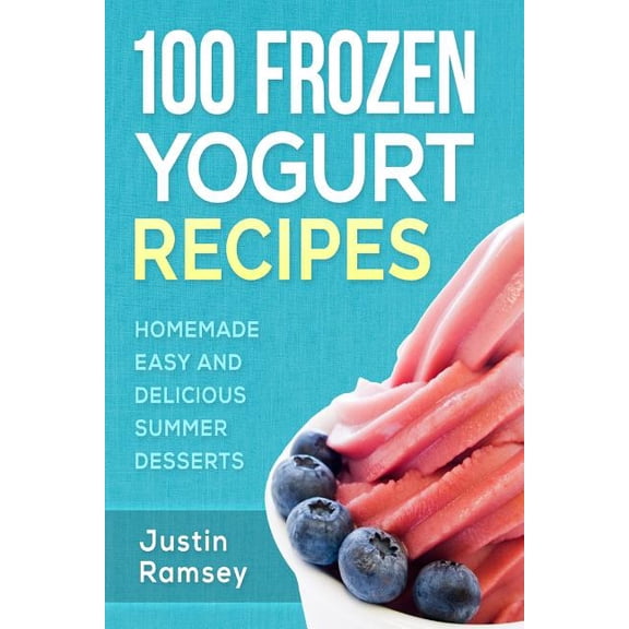 100 Frozen Yogurt Recipes: Homemade Easy and Delicious Summer Desserts (Paperback)