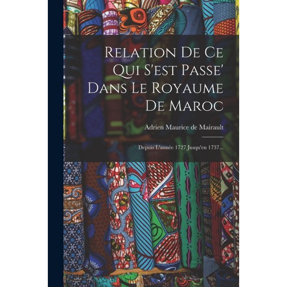 Relation De Ce Qui S'est Passe' Dans Le Royaume De Maroc: Depuis L'année 1727 Jusqu'en 1737... (Paperback)