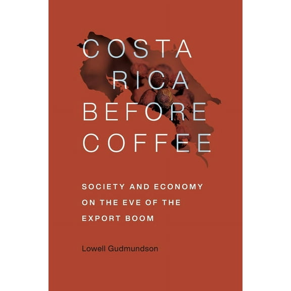 Costa Rica Before Coffee: Society and Economy on the Eve of the Export Boom, (Paperback)