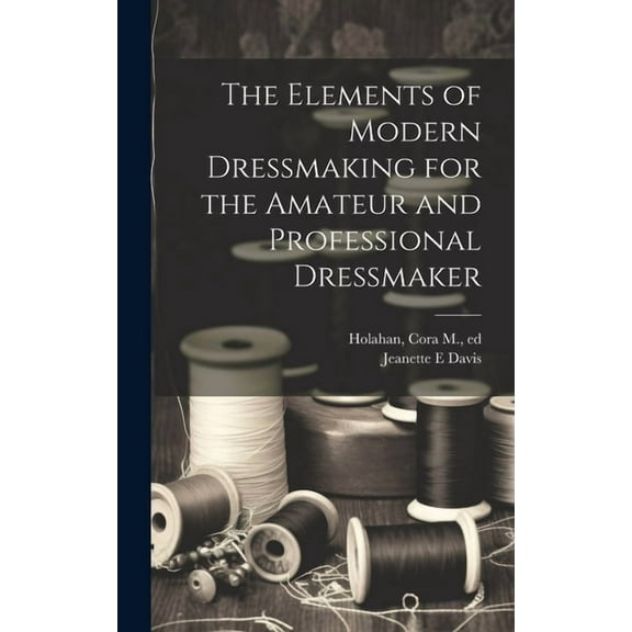 The Elements of Modern Dressmaking for the Amateur and Professional Dressmaker (Hardcover)