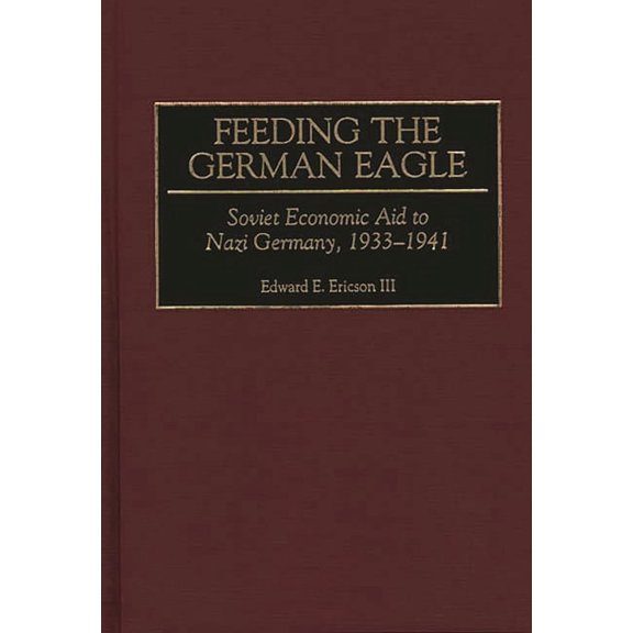 Feeding the German Eagle: Soviet Economic Aid to Nazi Germany, 1933-1941, (Hardcover)