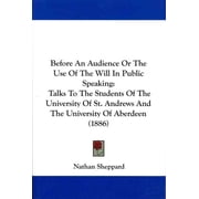 Before an Audience or the Use of the Will in Public Speaking : Talks to the Students of the University of St. Andrews and the University of Aberdeen