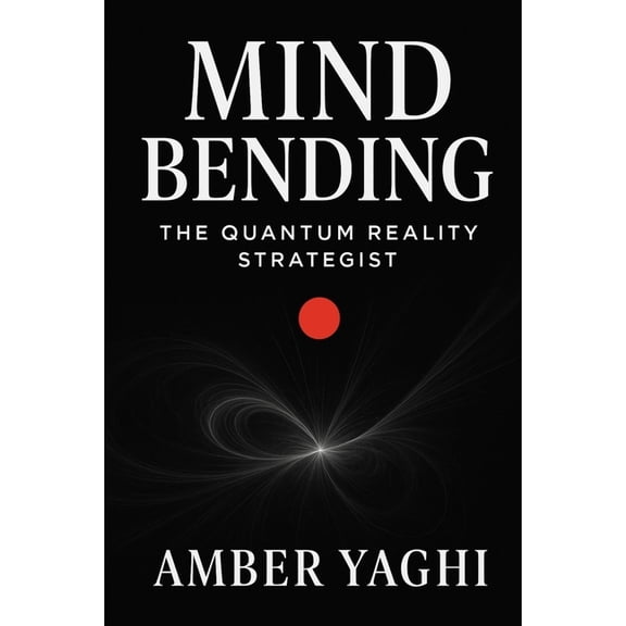 Mind Bending: The Quantum Reality Strategist: Break Patterns. Collapse Timelines. Manifest the Impossible., (Paperback)