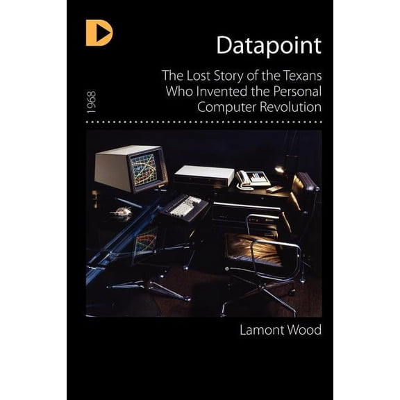 Datapoint: The Lost Story of the Texans Who Invented the Personal Computer Revolution (Paperback)