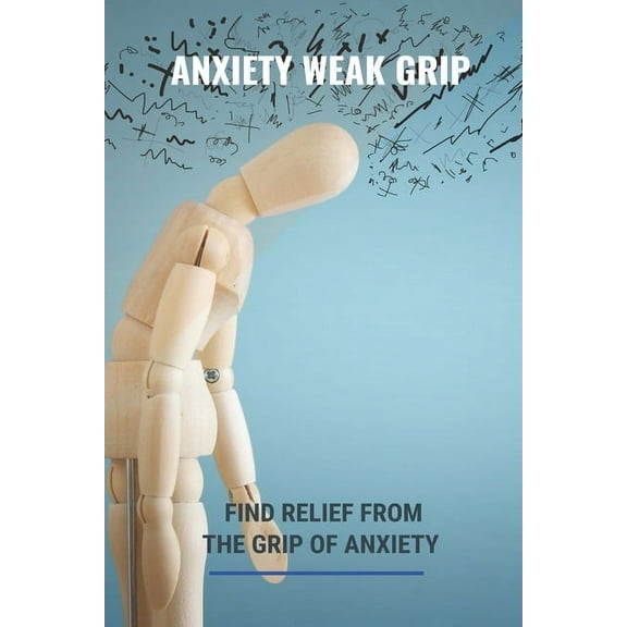 Anxiety Weak Grip: Find Relief From The Grip Of Anxiety: Can Anxiety Affect Your Grip (Paperback)