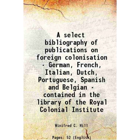 Une Bibliographie Sélectionnée de publications sur la colonisation Étrangère - Allemand, Français, Italien, Hollandais, Portugais, Espagnol et Belge - Contenue dans la Bibliothèque de l'Institut Colonial Royal 1 [Couverture Rigide]