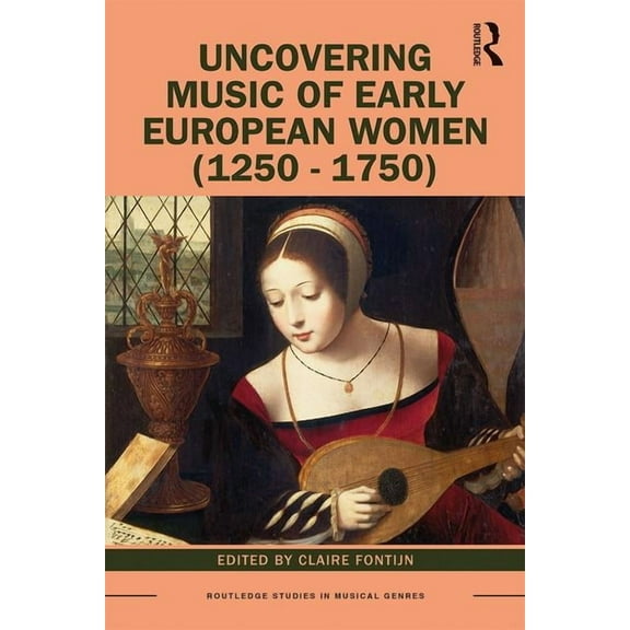 Routledge Studies in Musical Genres Uncovering Music of Early European Women (1250-1750), (Paperback)