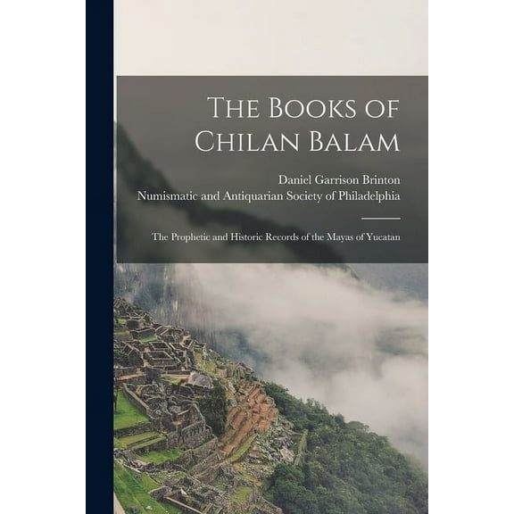 The Books of Chilan Balam : the Prophetic and Historic Records of the Mayas of Yucatan (Paperback)