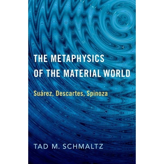 Metaphysics of the Material World: SuÃ¡rez, Descartes, Spinoza, (Hardcover)
