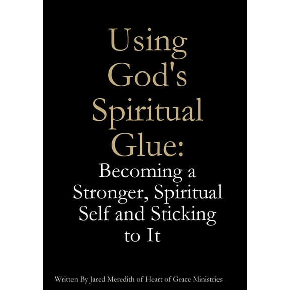 Using God's Spiritual Glue: Becoming a Stronger, Spiritual Self and Sticking to It, (Paperback)