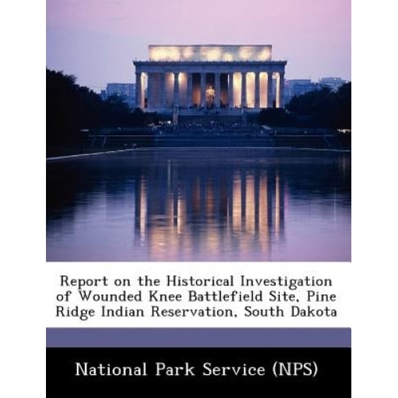 Report on the Historical Investigation of Wounded Knee Battlefield Site, Pine Ridge Indian Reservation, South Dakota