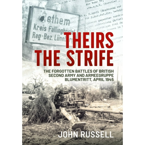 Theirs the Strife: The Forgotten Battles of British Second Army and Armeegruppe Blumentritt, April 1945 (Paperback)