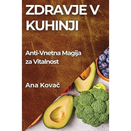 Zdravje v Kuhinji: Anti-Vnetna Magija za Vitalnost, (Paperback)