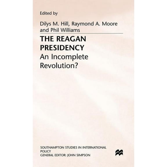 Southampton Studies in International Pol The Reagan Presidency: An Incomplete Revolution?, (Hardcover)