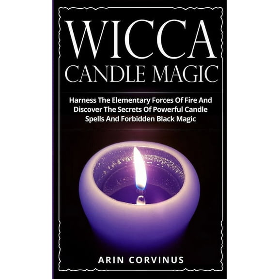 Wicca Candle Magic: Harness The Elementary Forces Of Fire And Discover The Secrets Of Powerful Candle Spells And Forbidd, (Paperback)