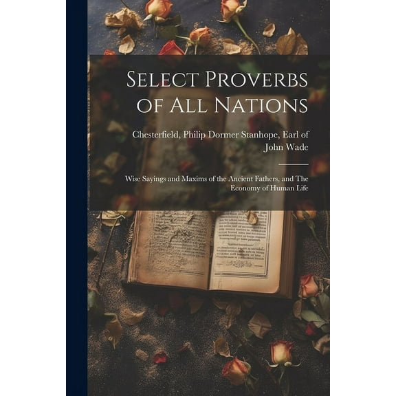 Select Proverbs of All Nations : Wise Sayings and Maxims of the Ancient Fathers, and The Economy of Human Life (Paperback)