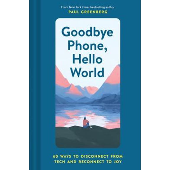 Pre-Owned Goodbye Phone, Hello World: 65 Ways to Disconnect from Tech and Reconnect to Joy (Hardcover) 1452184526 9781452184524