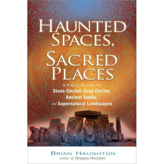 Haunted Spaces, Sacred Places: A Field Guide to Stone Circles, Crop Circles, Ancient Tombs, and Supernatural Landscapes, (Paperback)