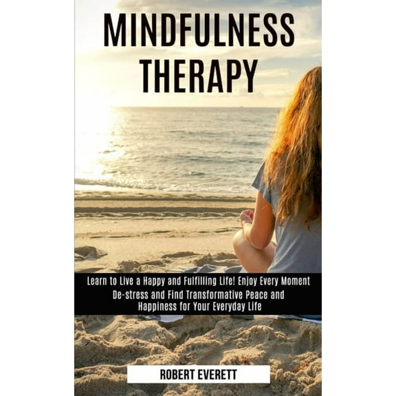 Mindfulness Therapy: Learn to Live a Happy and Fulfilling Life! Enjoy Every Moment (De-stress and Find Transformative Pe, (Paperback)