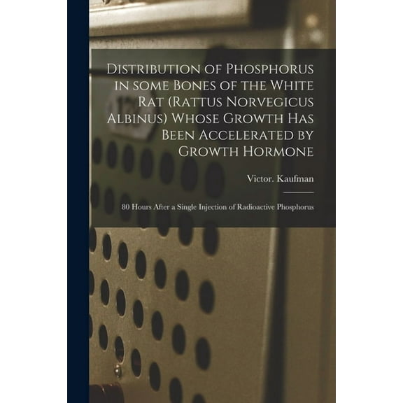 Distribution of Phosphorus in Some Bones of the White Rat (Rattus Norvegicus Albinus) Whose Growth Has Been Accelerated , (Paperback)