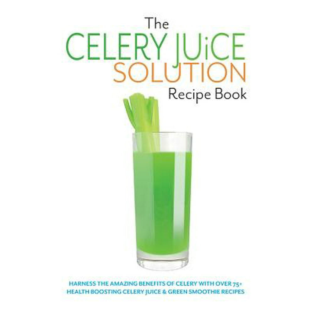The Celery Juice Solution Recipe Book Harness the amazing benefits of
