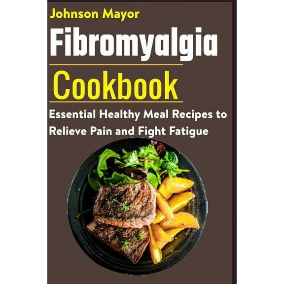 Fibromyalgia Cookbook: Essential Healthy Meal Recipes to Relieve Pain and Fight Fatigue, (Paperback)