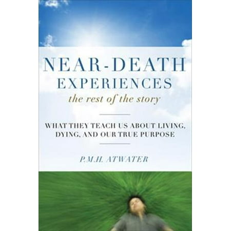 Near-Death Experiences The Rest of the Story: What They Teach Us About Living and Dying and Our True Purpose -