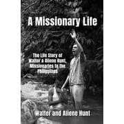 A Missionary Life : The Life Story of Walter and Aliene Hunt, Missionaries to the Philippines (Paperback)