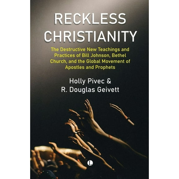 Reckless Christianity: The Destructive New Teachings and Practices of Bill Johnson, Bethel Church, and the Global Moveme, (Paperback)