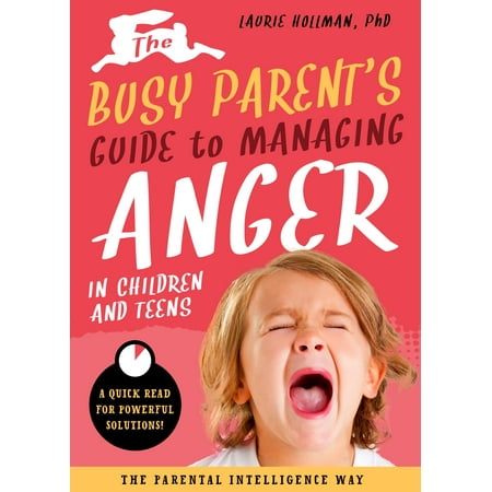 Busy Parent Guides: Quick Reads for Quick Solutions: The Busy Parent's Guide to Managing Anger in Children and Teens: The Parental Intelligence Way (Other)