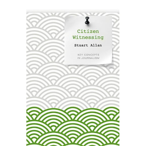 Key Concepts in Journalism Citizen Witnessing: Revisioning Journalism in Times of Crisis, (Hardcover)