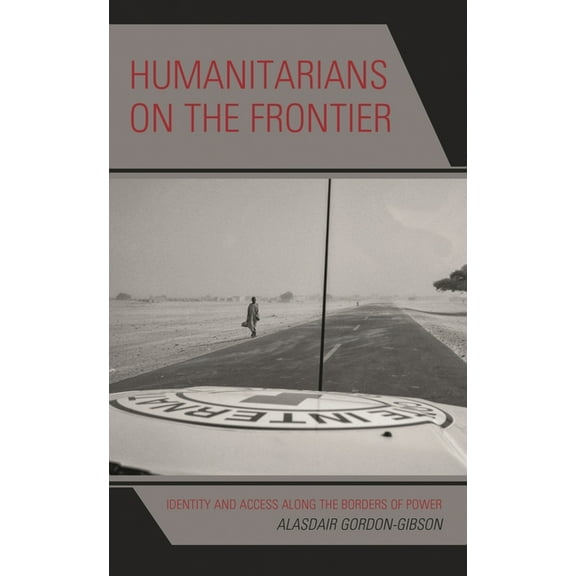 Humanitarians on the Frontier: Identity and Access Along the Borders of Power, (Hardcover)