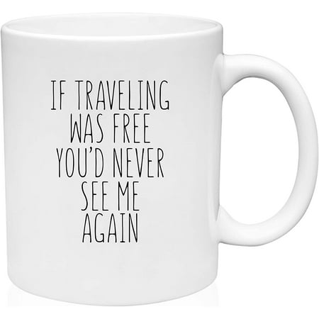 

Coffee Mug If Traveling Was Free You d Never See Me Again World Explorer White Coffee Mug Funny Gift Cup