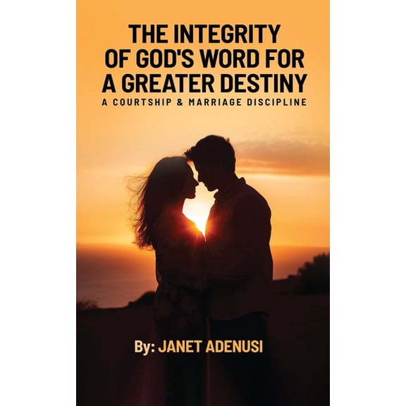 The Integrity of God's Word for a Greater Destiny: A Courtship & Marriage Discipline Manual for Successful Daily Living, (Paperback)
