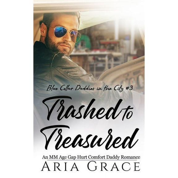 Trashed to Treasured: An M/M Age Gap Daddy Romance (Paperback) by Aria Grace
