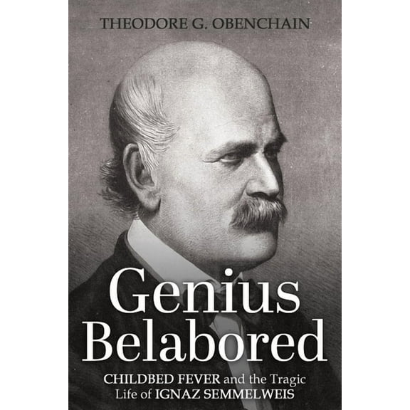 Genius Belabored: Childbed Fever and the Tragic Life of Ignaz Semmelweis, (Paperback)
