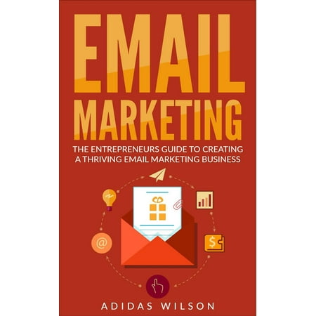 Email Marketing - The Entrepreneurs Guide To Creating A Thriving Email Marketing Business - (The Best Email Marketing)