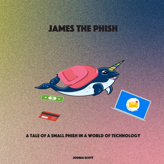 James the Phish: A Tale of a Small Phish in a World of Technology, (Paperback)