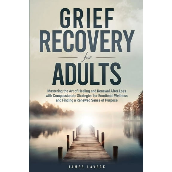 Grief Recovery for Adults: Mastering the Art of Healing and Renewal After Loss with Compassionate Strategies for Emotion, (Paperback)