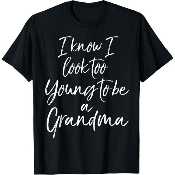 New Grandma Gift I Know I Look Too Young to be a Grandma T-Shirt