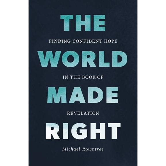 The World Made Right: Finding Confident Hope in the Book of Revelation, (Paperback)